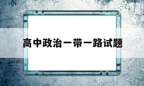 高中政治一带一路试题
第1张 高中政治一带一路试题
第1张